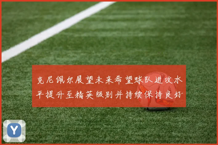 克尼佩尔展望未来希望球队进攻水平提升至精英级别并持续保持良好状态
