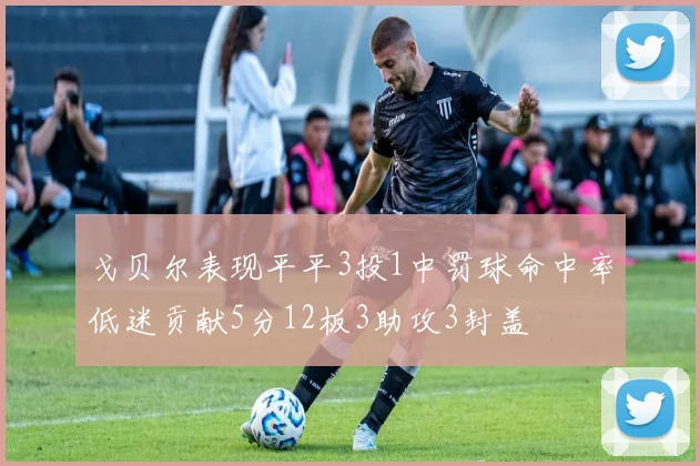 戈贝尔表现平平3投1中罚球命中率低迷贡献5分12板3助攻3封盖