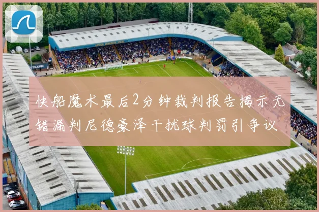 快船魔术最后2分钟裁判报告揭示无错漏判尼德豪泽干扰球判罚引争议